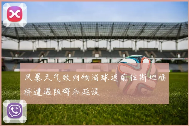风暴天气致利物浦球迷前往斯坦福桥遭遇阻碍和延误
