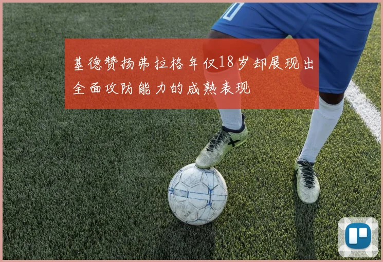 基德赞扬弗拉格年仅18岁却展现出全面攻防能力的成熟表现