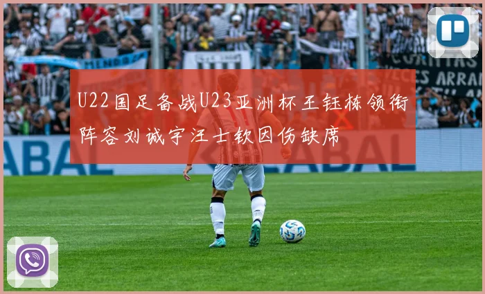 U22国足备战U23亚洲杯王钰栋领衔阵容刘诚宇汪士钦因伤缺席