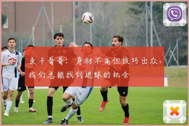 麦卡哥哥：身材不高但技巧出众，我们总能找到进球的机会