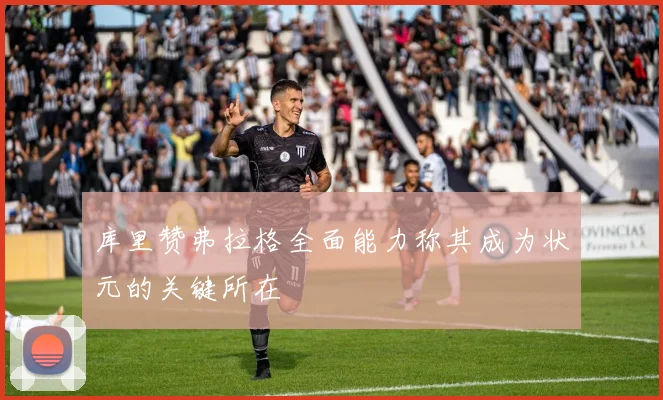 库里赞弗拉格全面能力称其成为状元的关键所在