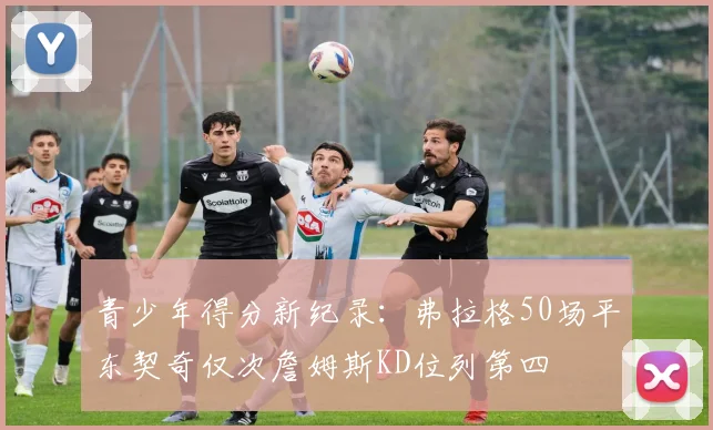 青少年得分新纪录：弗拉格50场平东契奇仅次詹姆斯KD位列第四