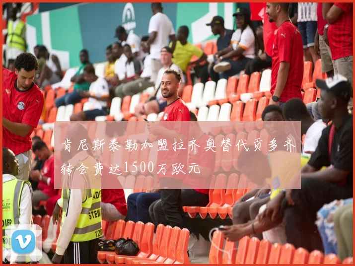 肯尼斯泰勒加盟拉齐奥替代贡多齐转会费达1500万欧元