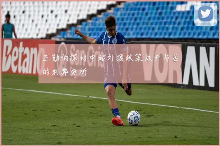 王勤伯探讨中超外援政策放开与否的利弊分析