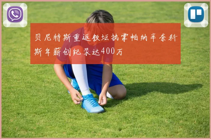 贝尼特斯重返教坛执掌帕纳辛奈科斯年薪创纪录达400万