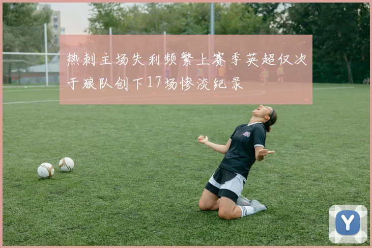 热刺主场失利频繁上赛季英超仅次于狼队创下17场惨淡纪录