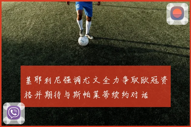 基耶利尼强调尤文全力争取欧冠资格并期待与斯帕莱蒂续约对话