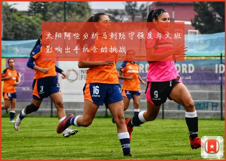太阳阿伦分析马刺防守强度与文班影响出手机会的挑战