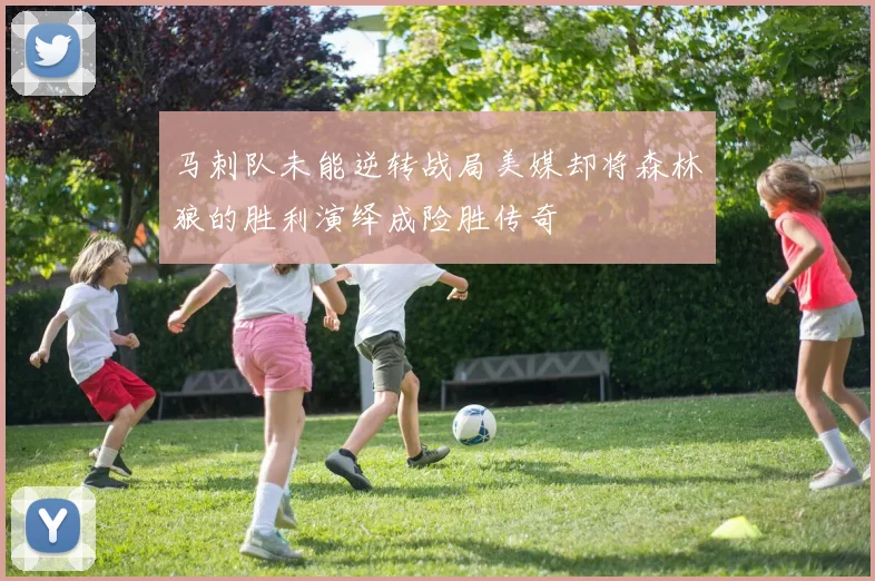 马刺队未能逆转战局美媒却将森林狼的胜利演绎成险胜传奇